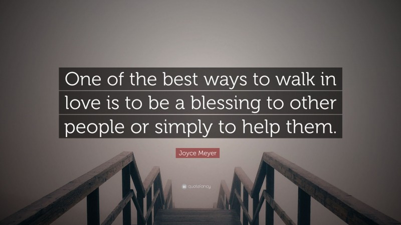 Joyce Meyer Quote: “One of the best ways to walk in love is to be a blessing to other people or simply to help them.”
