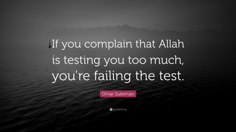 Omar Suleiman Quote: “If you complain that Allah is testing you too much, you’re failing the test.”