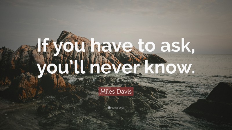 Miles Davis Quote: “If you have to ask, you’ll never know.”