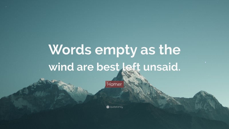 Homer Quote: “Words empty as the wind are best left unsaid.”