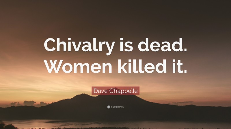 Dave Chappelle Quote: “Chivalry is dead. Women killed it.”