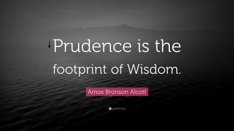 Amos Bronson Alcott Quote: “Prudence is the footprint of Wisdom.”