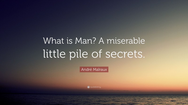André Malraux Quote: “What is Man? A miserable little pile of secrets.”