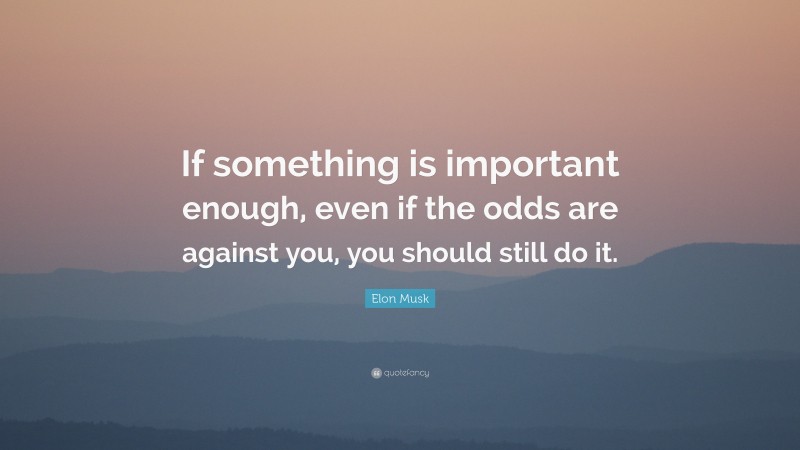 Elon Musk Quote: “if Something Is Important Enough, Even If The Odds 