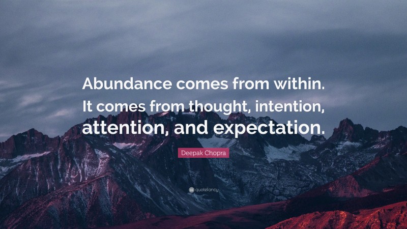 Deepak Chopra Quote: “Abundance comes from within. It comes from thought, intention, attention, and expectation.”