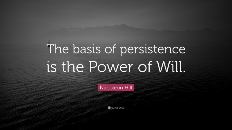 Napoleon Hill Quote: “The basis of persistence is the Power of Will.”