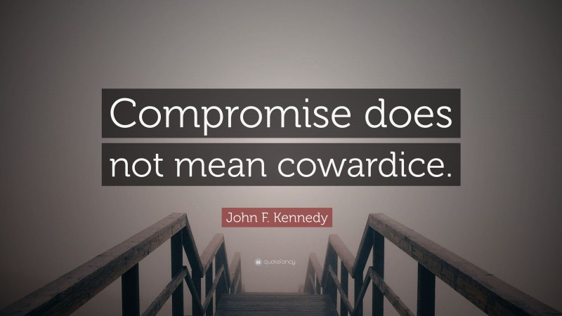 John F. Kennedy Quote: “Compromise does not mean cowardice.”