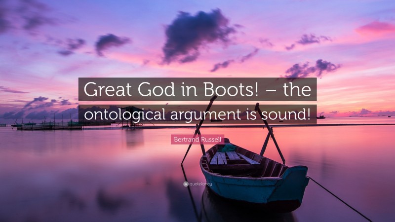 Bertrand Russell Quote: “Great God in Boots! – the ontological argument is sound!”