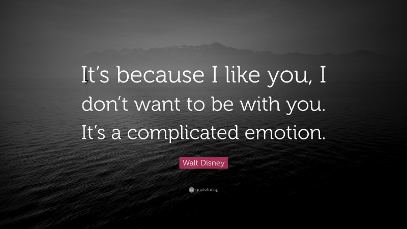Walt Disney Quote: “It’s because I like you, I don’t want to be with you. It’s a complicated emotion.”