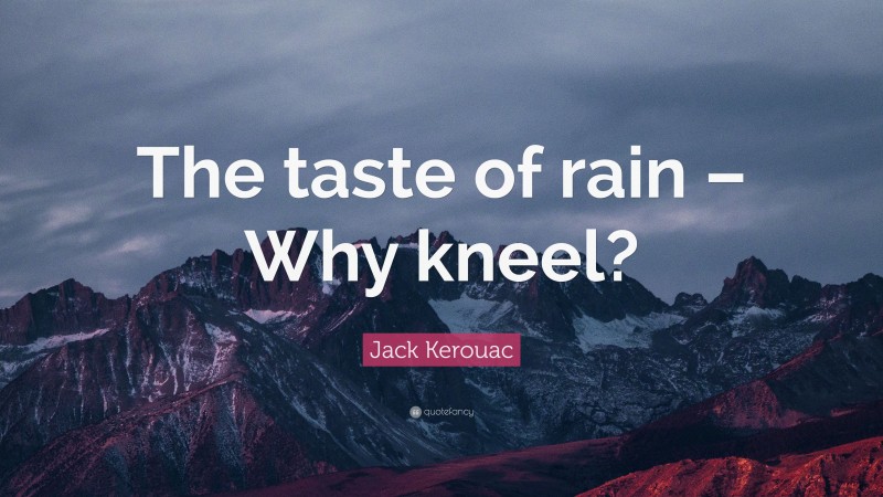 Jack Kerouac Quote: “The taste of rain – Why kneel?”