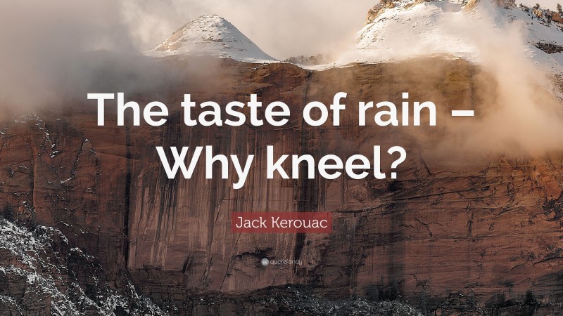 Jack Kerouac Quote: “The taste of rain – Why kneel?”