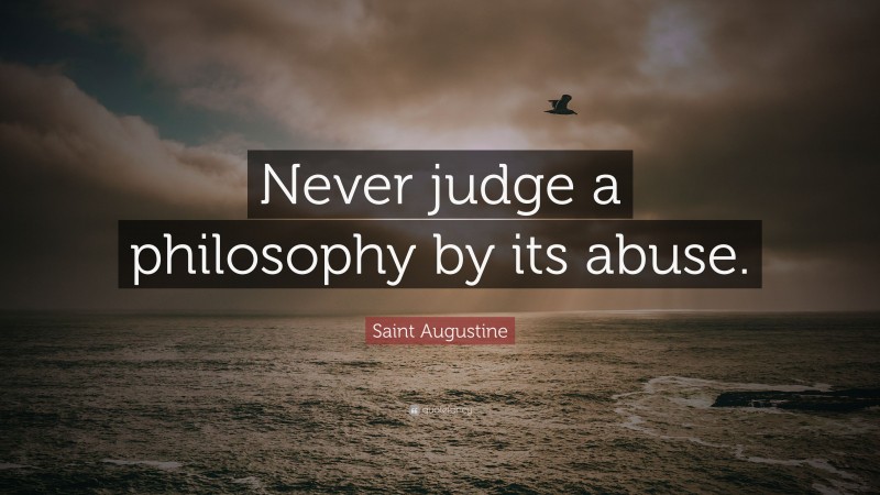 Saint Augustine Quote: “Never judge a philosophy by its abuse.”