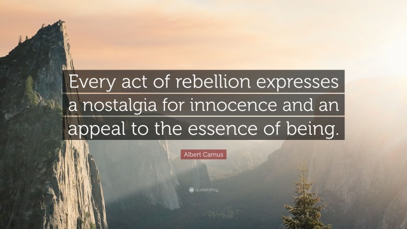 Albert Camus Quote: “Every act of rebellion expresses a nostalgia for innocence and an appeal to the essence of being.”