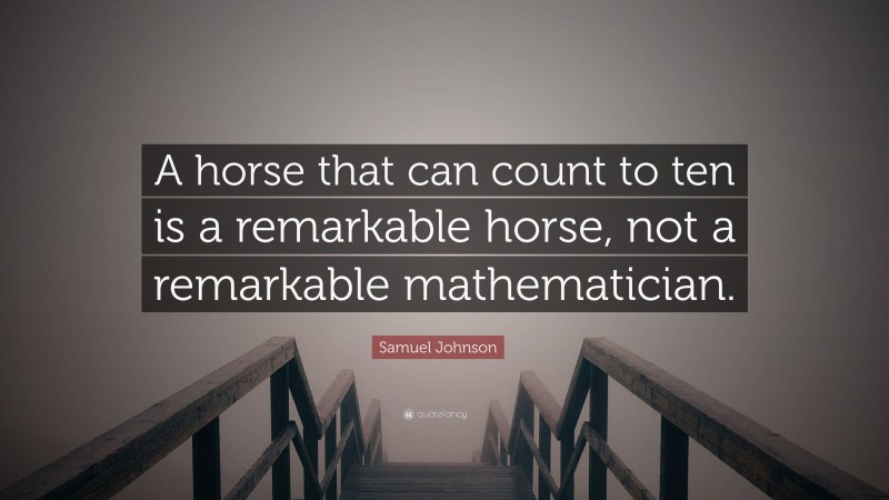 Samuel Johnson Quote: “A horse that can count to ten is a remarkable horse, not a remarkable mathematician.”