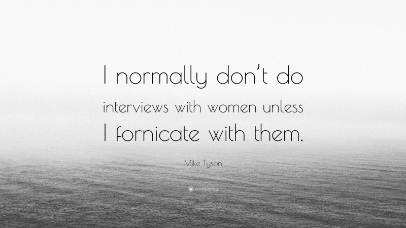 Mike Tyson Quote: “I normally don’t do interviews with women unless I fornicate with them.”
