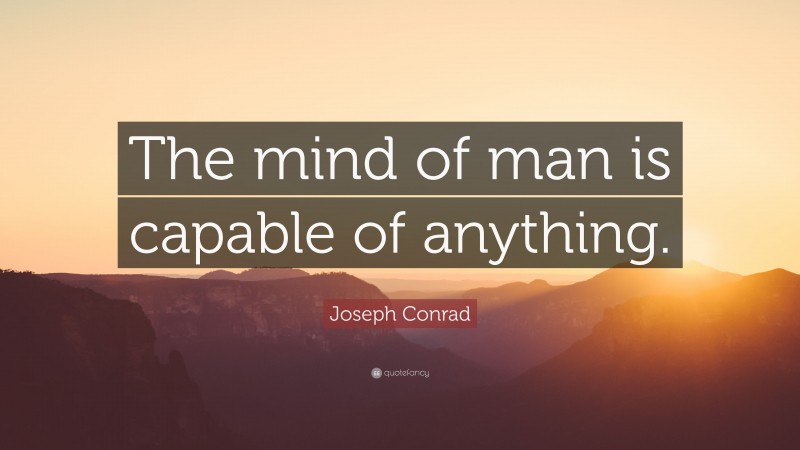 Joseph Conrad Quote: “The mind of man is capable of anything.”