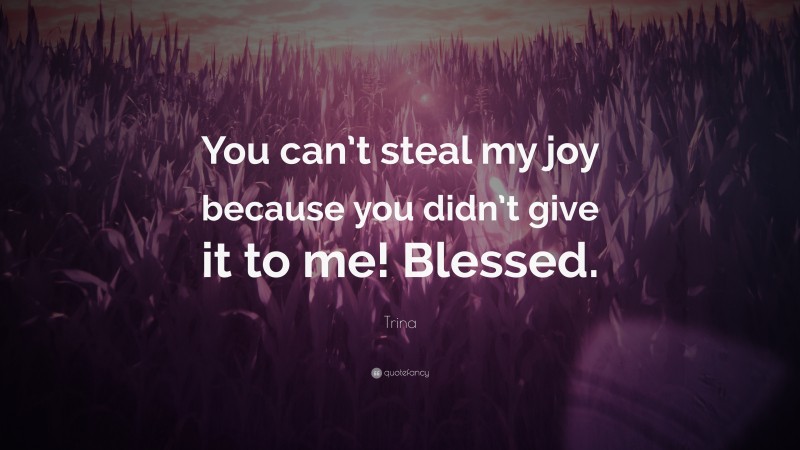 Trina Quote: “You can’t steal my joy because you didn’t give it to me! Blessed.”