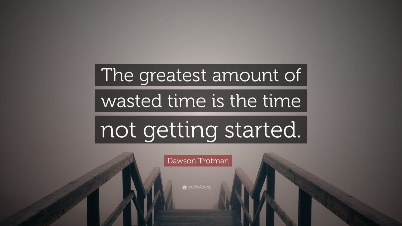 Dawson Trotman Quote: “The greatest amount of wasted time is the time not getting started.”