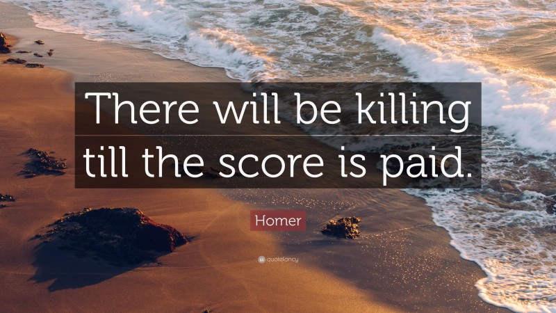 Homer Quote: “There will be killing till the score is paid.”