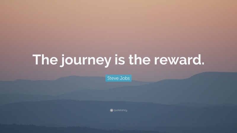Steve Jobs Quote: “The journey is the reward.”