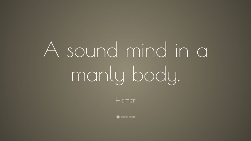 Homer Quote: “A sound mind in a manly body.”