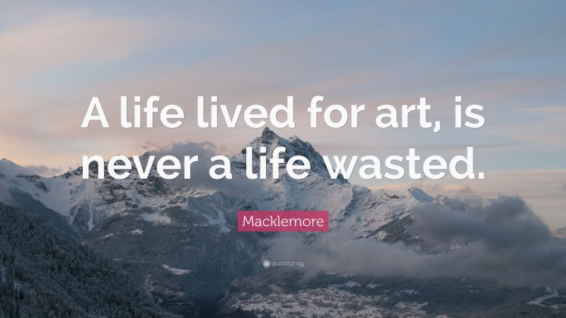Macklemore Quote: “A life lived for art, is never a life wasted.”