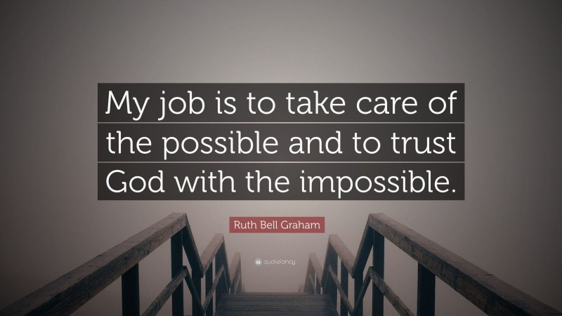 Ruth Bell Graham Quote: “My job is to take care of the possible and to trust God with the impossible.”