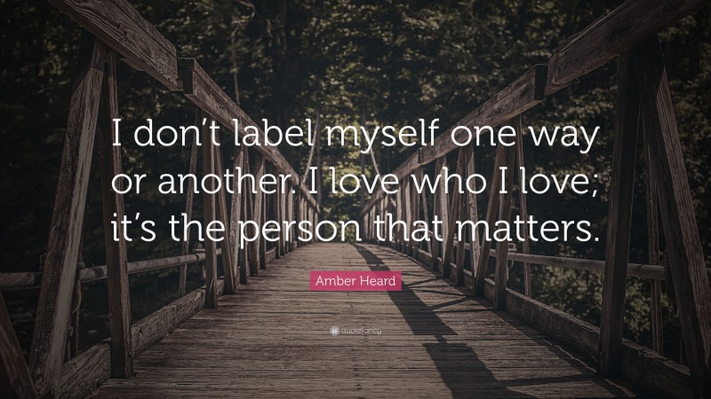 Amber Heard Quote: “I don’t label myself one way or another. I love who I love; it’s the person that matters.”