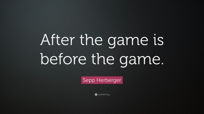 Sepp Herberger Quote: “After the game is before the game.”