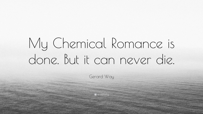 Gerard Way Quote: “My Chemical Romance is done. But it can never die.”