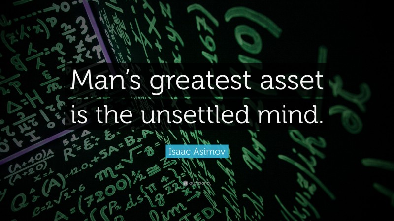 Isaac Asimov Quote: “Man’s greatest asset is the unsettled mind.”