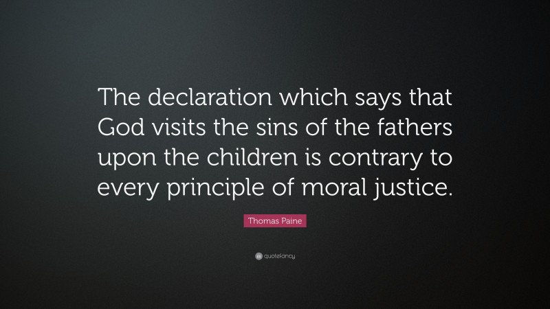 Thomas Paine Quote: “The declaration which says that God visits the sins of the fathers upon the children is contrary to every principle of moral justice.”