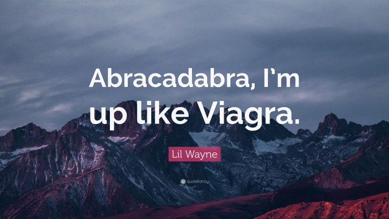 Lil Wayne Quote: “Abracadabra, I’m up like Viagra.”