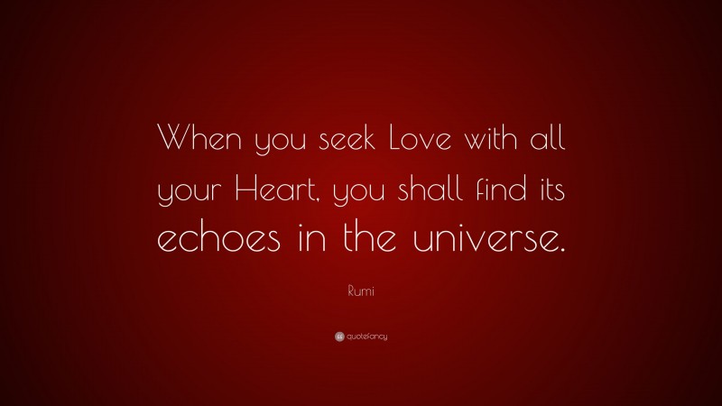 Rumi Quote: “When you seek Love with all your Heart, you shall find its echoes in the universe.”
