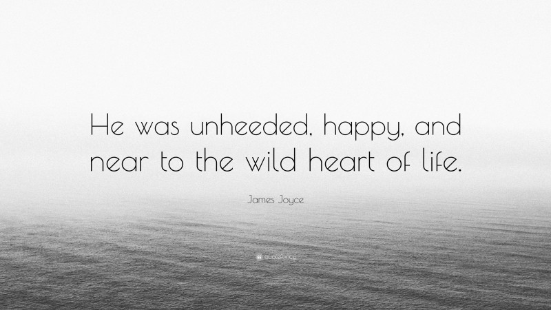 James Joyce Quote: “He was unheeded, happy, and near to the wild heart of life.”