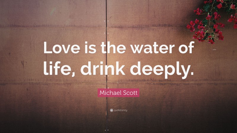 Michael Scott Quote: “Love is the water of life, drink deeply.”
