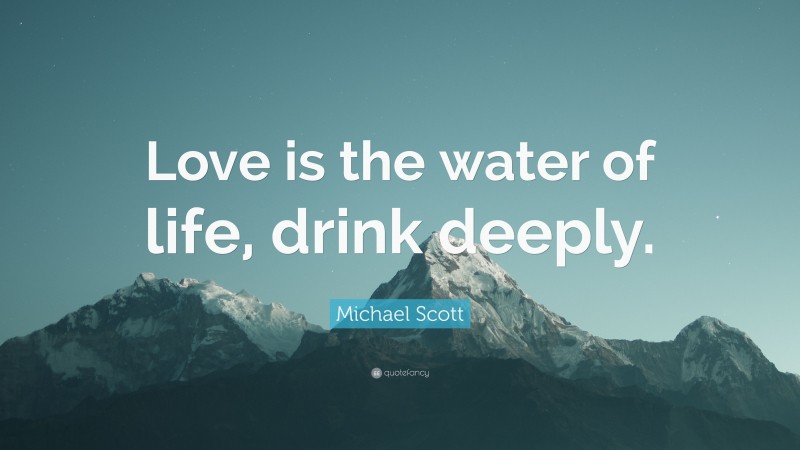 Michael Scott Quote: “Love is the water of life, drink deeply.”