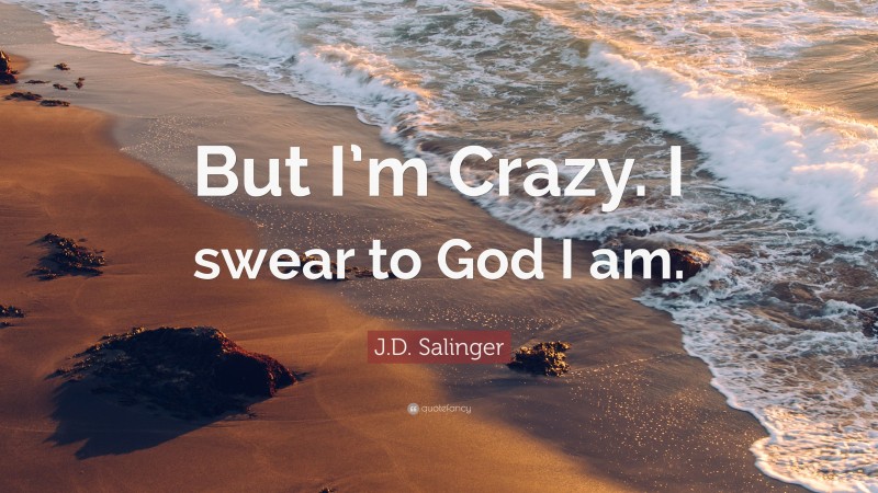 J.D. Salinger Quote: “But I’m Crazy. I swear to God I am.”