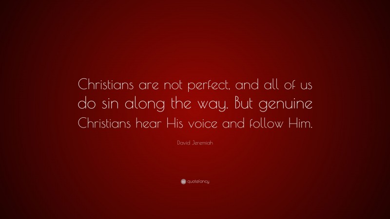 David Jeremiah Quote: “Christians are not perfect, and all of us do sin along the way. But genuine Christians hear His voice and follow Him.”