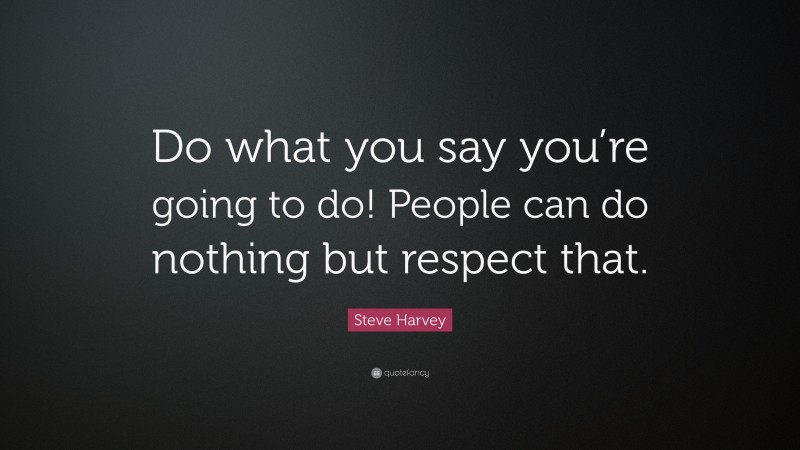 Steve Harvey Quote: “Do what you say you’re going to do! People can do nothing but respect that.”
