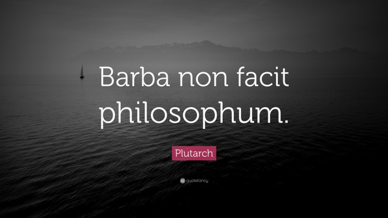 Plutarch Quote: “Barba non facit philosophum.”