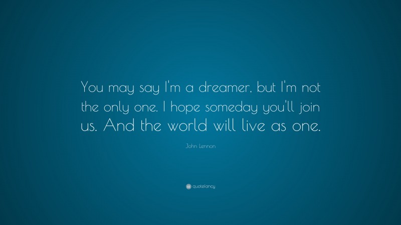 John Lennon Quote: “You may say I’m a dreamer, but I’m not the only one ...