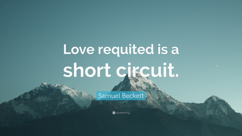 Samuel Beckett Quote: “Love requited is a short circuit.”