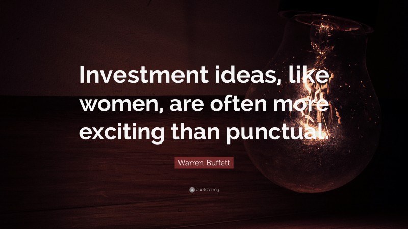 Warren Buffett Quote: “Investment ideas, like women, are often more exciting than punctual.”