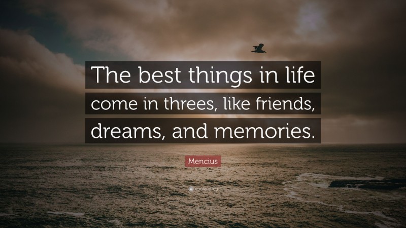 Mencius Quote: “The best things in life come in threes, like friends, dreams, and memories.”