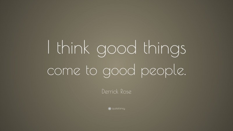 Derrick Rose Quote: “I think good things come to good people.”