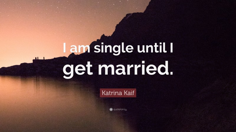 Katrina Kaif Quote: “I am single until I get married.”