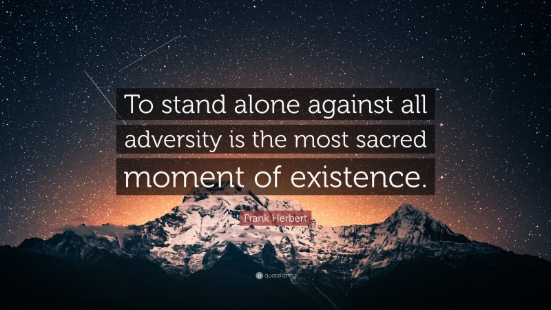 Frank Herbert Quote: “To stand alone against all adversity is the most sacred moment of existence.”