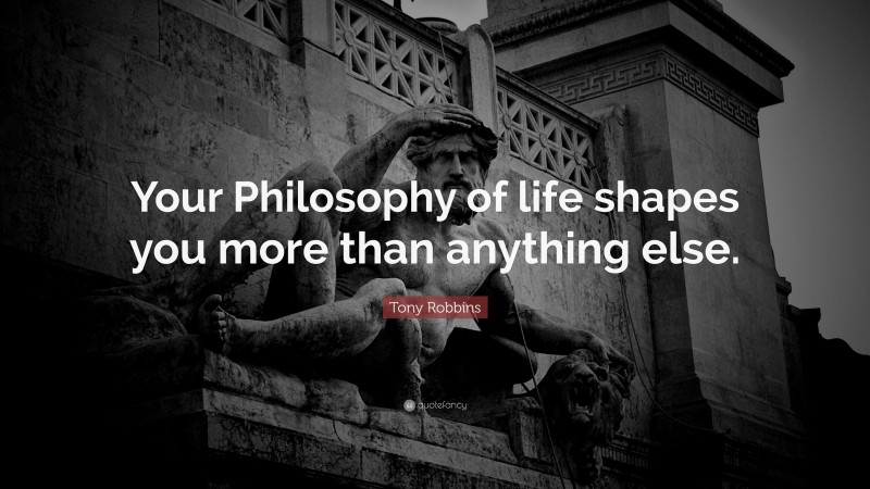 Tony Robbins Quote: “Your Philosophy of life shapes you more than anything else.”