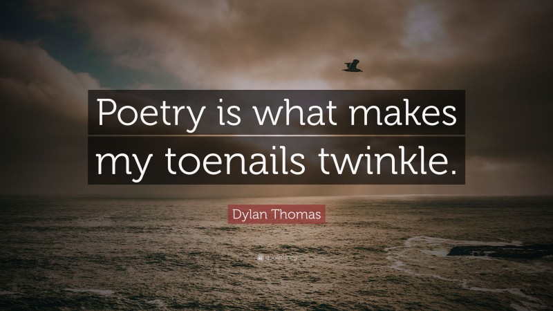 Dylan Thomas Quote: “Poetry is what makes my toenails twinkle.”